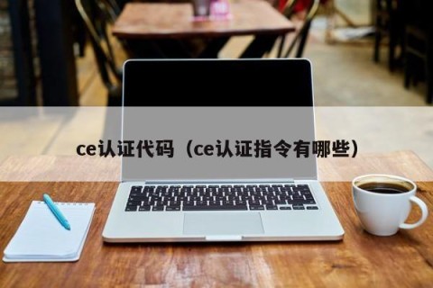 ce认证代码（ce认证指令有哪些）