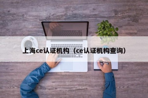 上海ce认证机构（ce认证机构查询）