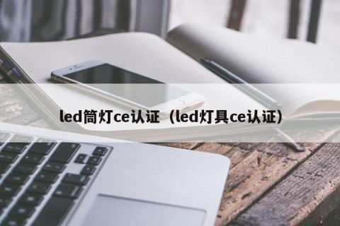 led筒灯ce认证（led灯具ce认证）