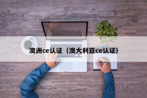 澳洲ce认证（澳大利亚ce认证）