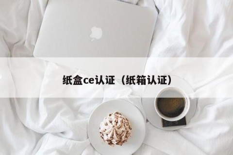 纸盒ce认证（纸箱认证）