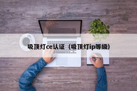 吸顶灯ce认证（吸顶灯ip等级）