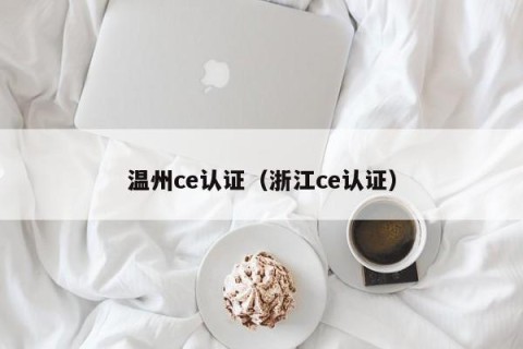 温州ce认证（浙江ce认证）