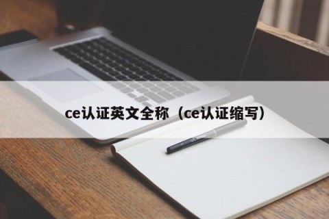 ce认证英文全称（ce认证缩写）