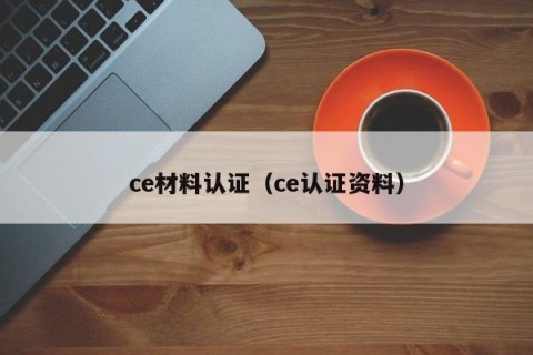 ce材料认证（ce认证资料）