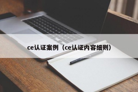 ce认证案例（ce认证内容细则）