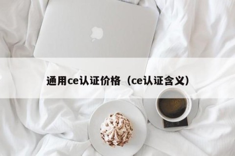 通用ce认证价格（ce认证含义）