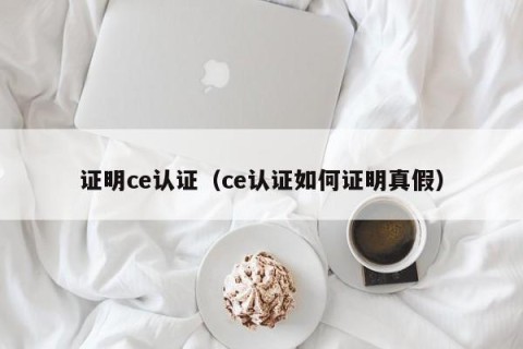 证明ce认证（ce认证如何证明真假）