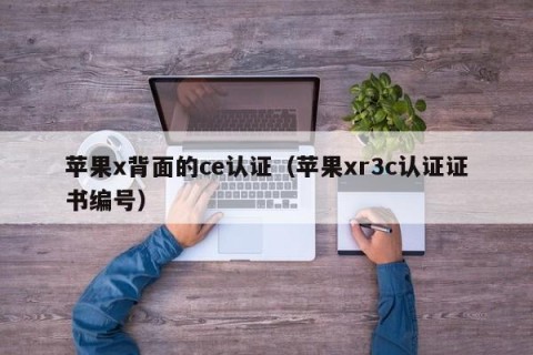 苹果x背面的ce认证（苹果xr3c认证证书编号）