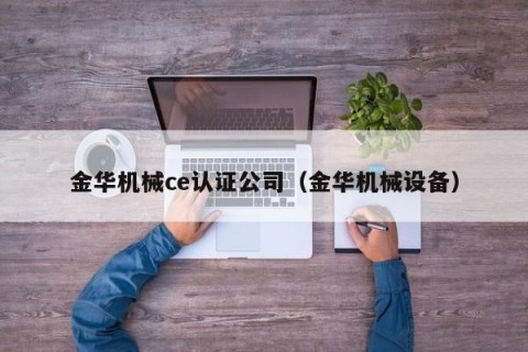 金华机械ce认证公司（金华机械设备）