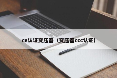 ce认证变压器（变压器ccc认证）