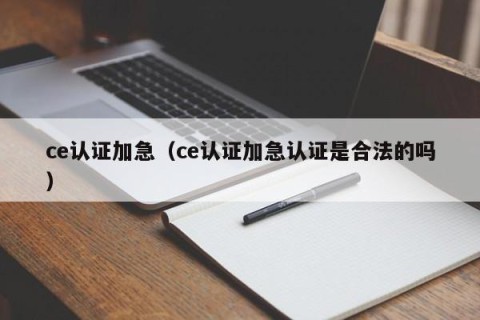 ce认证加急（ce认证加急认证是合法的吗）