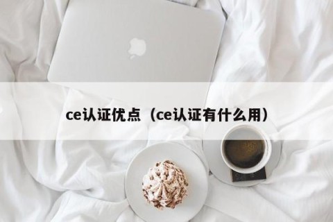 ce认证优点（ce认证有什么用）