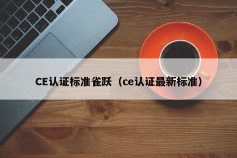 CE认证标准雀跃（ce认证最新标准）