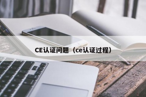 CE认证问题（ce认证过程）