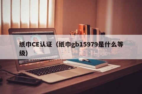 纸巾CE认证（纸巾gb15979是什么等级）