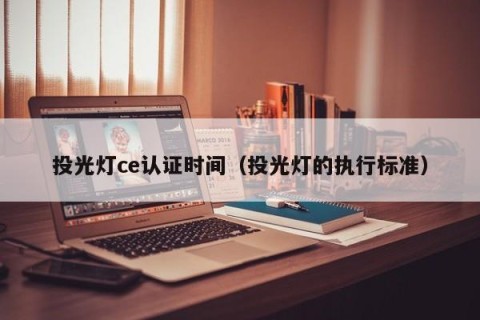 投光灯ce认证时间（投光灯的执行标准）