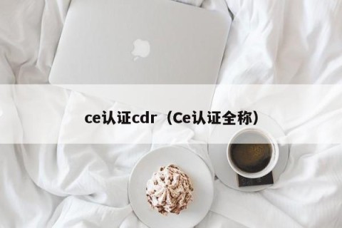 ce认证cdr（Ce认证全称）