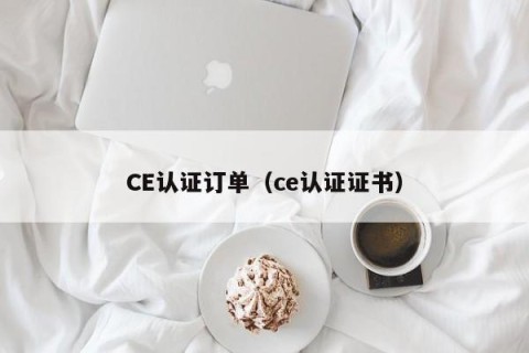 CE认证订单（ce认证证书）