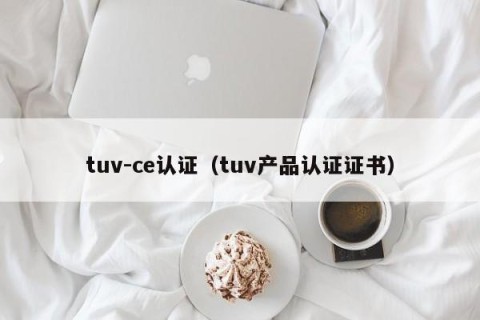 tuv-ce认证（tuv产品认证证书）