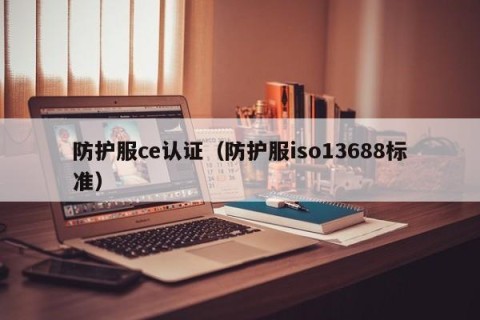 防护服ce认证（防护服iso13688标准）