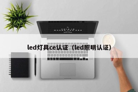 led灯具ce认证（led照明认证）