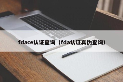 fdace认证查询（fda认证真伪查询）