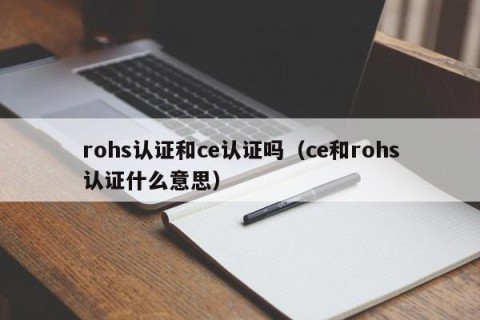 rohs认证和ce认证吗（ce和rohs认证什么意思）