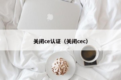 关闭ce认证（关闭cec）