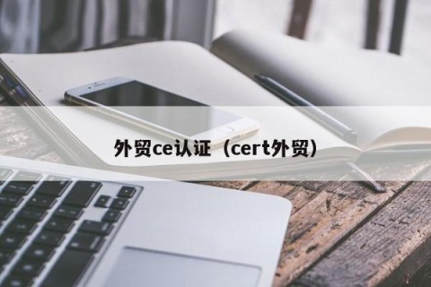 外贸ce认证（cert外贸）