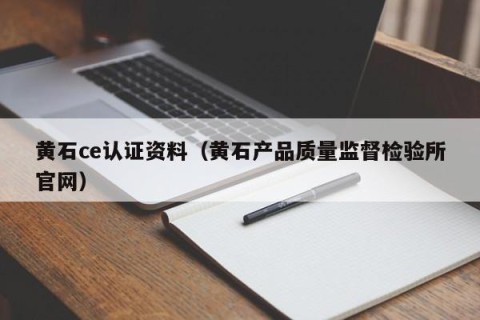 黄石ce认证资料（黄石产品质量监督检验所官网）