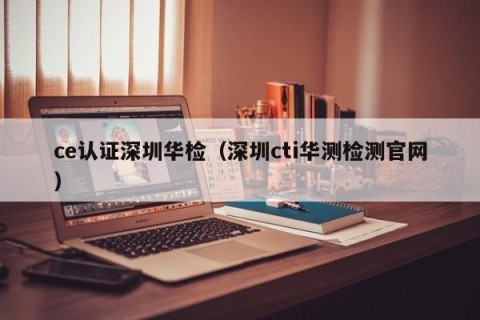 ce认证深圳华检（深圳cti华测检测官网）