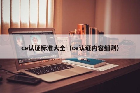 ce认证标准大全（ce认证内容细则）