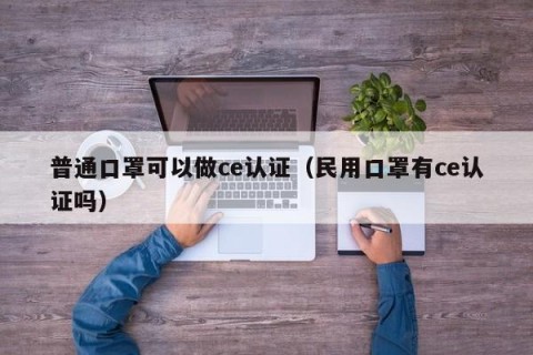 普通口罩可以做ce认证（民用口罩有ce认证吗）