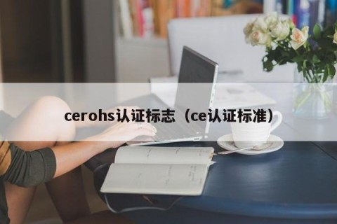 cerohs认证标志（ce认证标准）