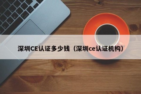 深圳CE认证多少钱（深圳ce认证机构）