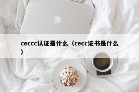 ceccc认证是什么（cecc证书是什么）