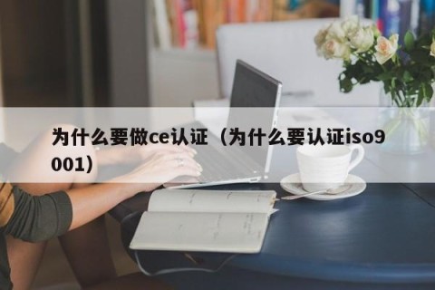 为什么要做ce认证（为什么要认证iso9001）