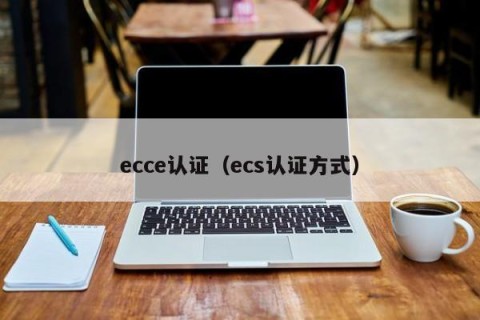 ecce认证（ecs认证方式）