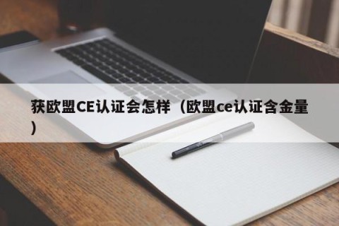 获欧盟CE认证会怎样（欧盟ce认证含金量）