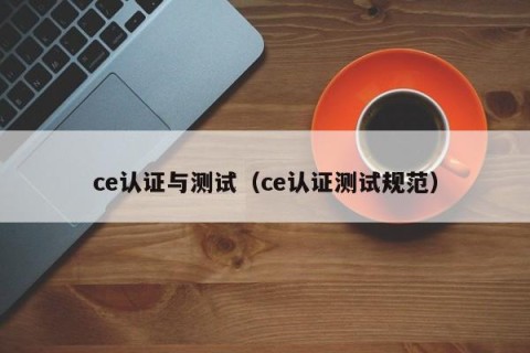 ce认证与测试（ce认证测试规范）