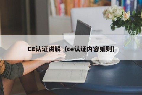 CE认证讲解（ce认证内容细则）