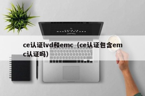 ce认证lvd和emc（ce认证包含emc认证吗）