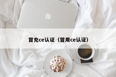 冒充ce认证（冒用ce认证）