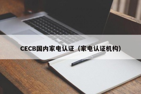 CECB国内家电认证（家电认证机构）