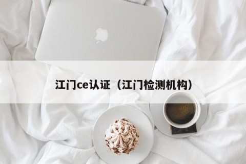 江门ce认证（江门检测机构）