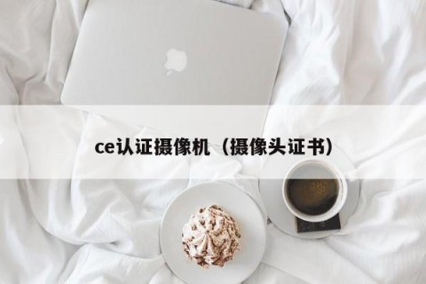 ce认证摄像机（摄像头证书）