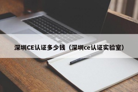 深圳CE认证多少钱（深圳ce认证实验室）