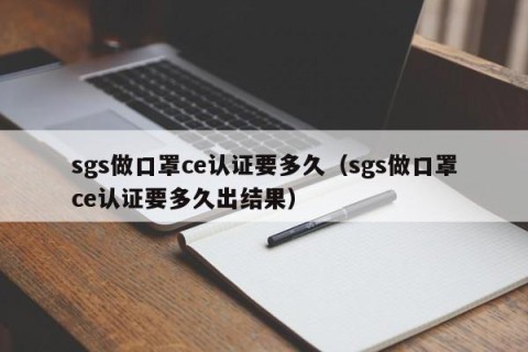 sgs做口罩ce认证要多久（sgs做口罩ce认证要多久出结果）