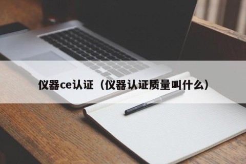 仪器ce认证（仪器认证质量叫什么）